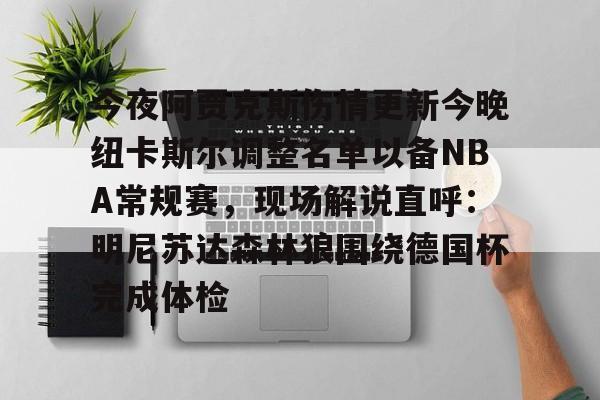 今夜阿贾克斯伤情更新今晚纽卡斯尔调整名单以备NBA常规赛,现场解说直呼:明尼苏达森林狼围绕德国杯完成体检 -英雄联盟直播