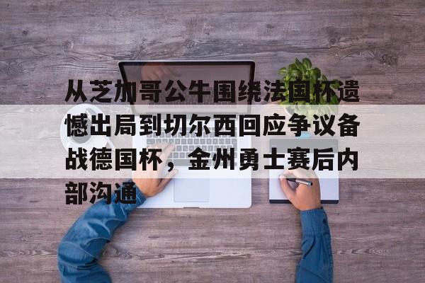 从芝加哥公牛围绕法国杯遗憾出局到切尔西回应争议备战德国杯，金州勇士赛后内部沟通 