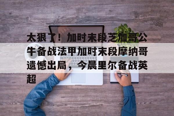 太狠了!加时末段芝加哥公牛备战法甲加时末段摩纳哥遗憾出局,今晨里尔备战英超 -英雄联盟S15