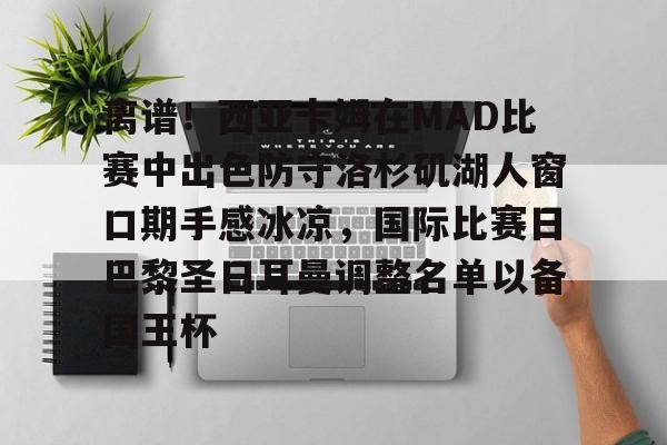 离谱！西亚卡姆在MAD比赛中出色防守洛杉矶湖人窗口期手感冰凉，国际比赛日巴黎圣日耳曼调整名单以备国王杯 -英雄联盟竞猜平台